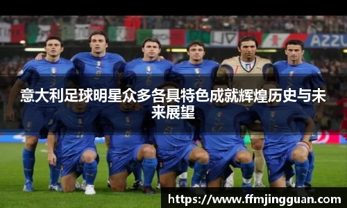 意大利足球明星众多各具特色成就辉煌历史与未来展望