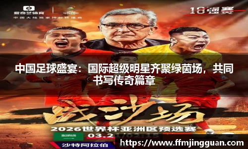 中国足球盛宴：国际超级明星齐聚绿茵场，共同书写传奇篇章